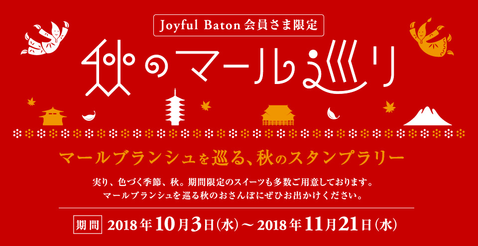 Joyful Baton会員さま限定スタンプラリー “秋のマール巡り” 2018年10月3日（水） 〜 2018年11月21日（水）　実り、色づく季節、秋。期間限定のスイーツも多数ご用意しております。マールブランシュを巡る秋のおさんぽにぜひお出かけください。