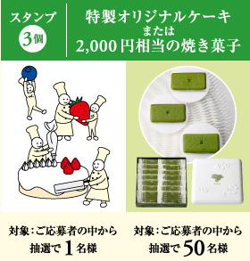 スタンプ3個:ご応募者の中から抽選で1名様に特製オリジナルケーキ。または、ご応募者の中から抽選で50名様に2,000円相当の焼き菓子