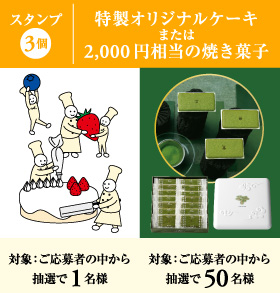 スタンプ3個：ご応募者の中から抽選で1名様に特製オリジナルケーキ。または、ご応募者の中から抽選で50名様に2,000円相当の焼き菓子