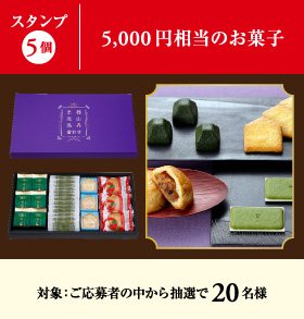 スタンプ5個：ご応募者の中から抽選で20名様に5,000円相当のお菓子